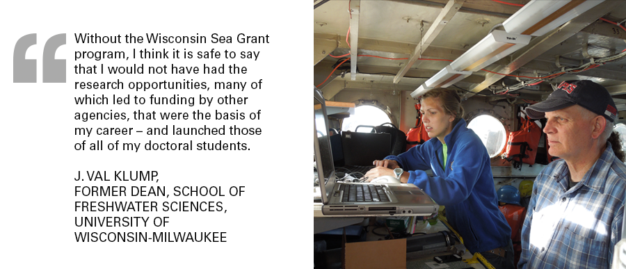 "Without the Wisconsin Sea Grant program, I think it is safe to say that I would not have had the research opportunities, many of which led to funding by other agencies, that were the basis of my career – and launched those of all of my doctoral students." J. Val Klump,Former dean, School of Freshwater Sciences, University of Wisconsin-Milwaukee