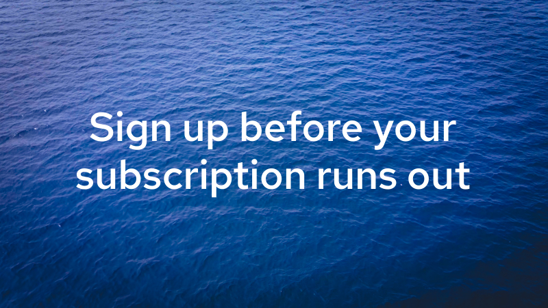 Sign up before your subscription runs out.